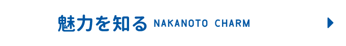 魅力を知る NAKANOTO CHARM